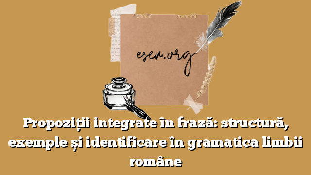 Propoziții integrate în frază: structură, exemple și identificare în gramatica limbii române