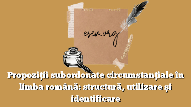 Propoziții subordonate circumstanțiale în limba română: structură, utilizare și identificare