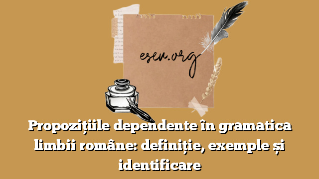 Propozițiile dependente în gramatica limbii române: definiție, exemple și identificare
