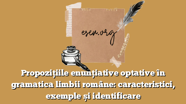 Propozițiile enunțiative optative în gramatica limbii române: caracteristici, exemple și identificare
