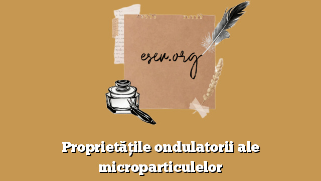 Proprietăţile ondulatorii ale microparticulelor