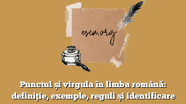 Punctul și virgula în limba română: definiție, exemple, reguli și identificare