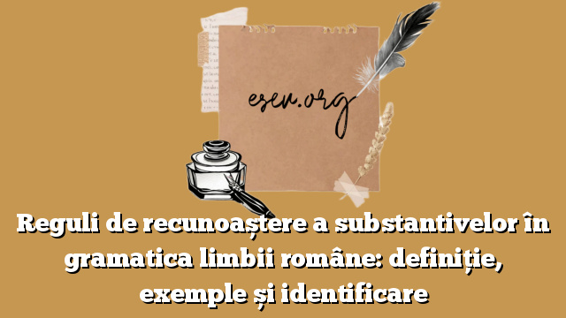 Reguli de recunoaștere a substantivelor în gramatica limbii române: definiție, exemple și identificare