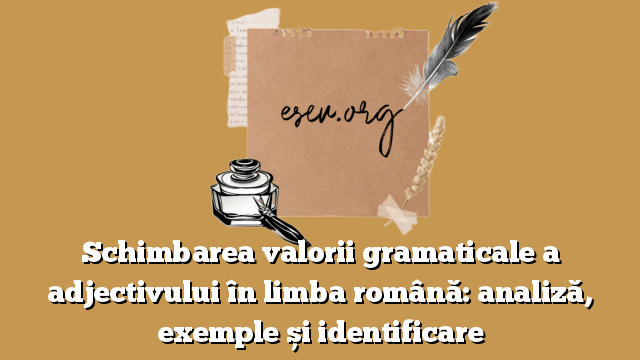 Schimbarea valorii gramaticale a adjectivului în limba română: analiză, exemple și identificare