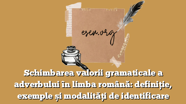 Schimbarea valorii gramaticale a adverbului în limba română: definiție, exemple și modalități de identificare