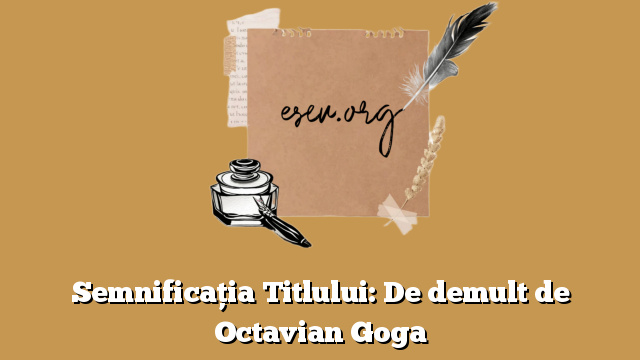 Semnificația Titlului: De demult de Octavian Goga
