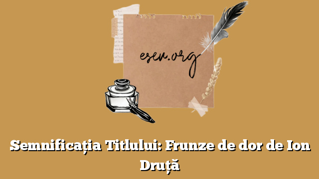 Semnificația Titlului: Frunze de dor de Ion Druță