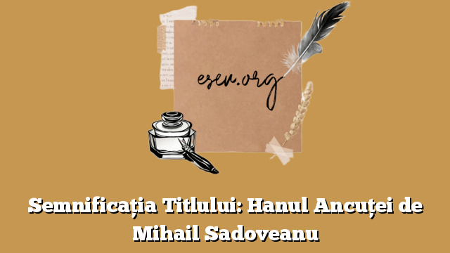 Semnificația Titlului: Hanul Ancuței de Mihail Sadoveanu