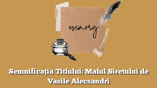 Semnificația Titlului: Malul Siretului de Vasile Alecsandri
