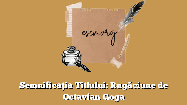 Semnificația Titlului: Rugăciune de Octavian Goga