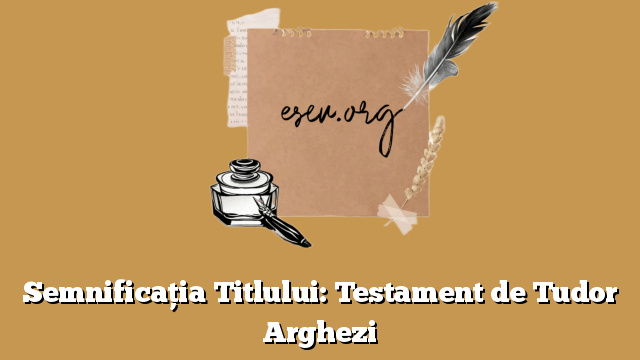 Semnificația Titlului: Testament de Tudor Arghezi