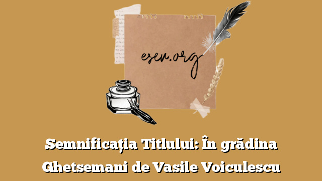 Semnificația Titlului: În grădina Ghetsemani de Vasile Voiculescu