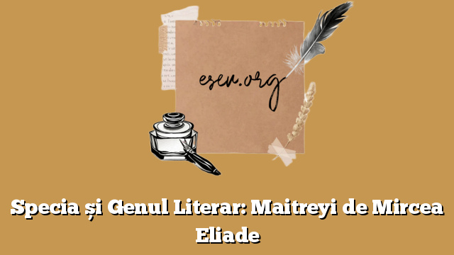 Specia și Genul Literar: Maitreyi de Mircea Eliade