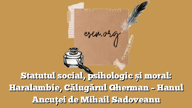 Statutul social, psihologic și moral: Haralambie, Călugărul Gherman – Hanul Ancuței de Mihail Sadoveanu