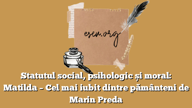 Statutul social, psihologic și moral: Matilda – Cel mai iubit dintre pământeni de Marin Preda
