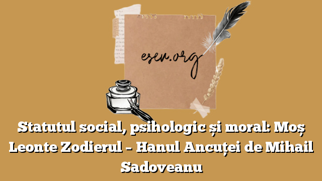 Statutul social, psihologic și moral: Moș Leonte Zodierul – Hanul Ancuței de Mihail Sadoveanu