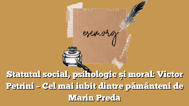 Statutul social, psihologic și moral: Victor Petrini – Cel mai iubit dintre pământeni de Marin Preda