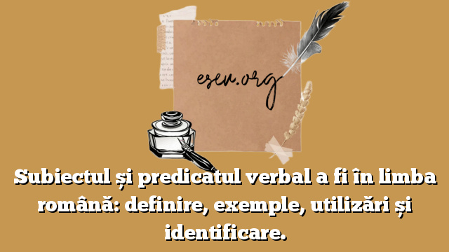 Subiectul și predicatul verbal a fi în limba română: definire, exemple, utilizări și identificare.