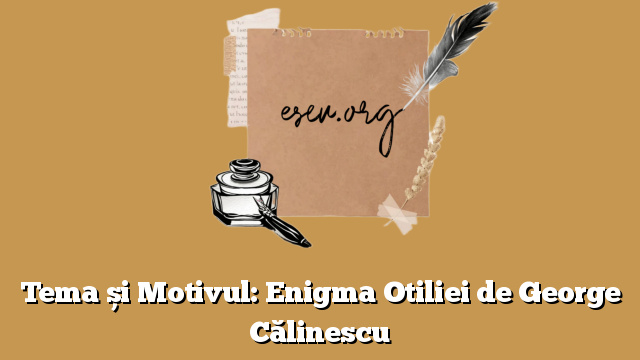 Tema și Motivul: Enigma Otiliei de George Călinescu