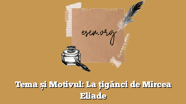Tema și Motivul: La țigănci de Mircea Eliade