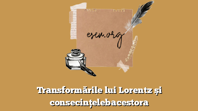 Transformările lui Lorentz şi consecinţelebacestora