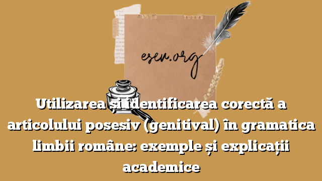 Utilizarea și identificarea corectă a articolului posesiv (genitival) în gramatica limbii române: exemple și explicații academice