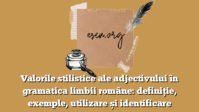 Valorile stilistice ale adjectivului în gramatica limbii române: definiție, exemple, utilizare și identificare