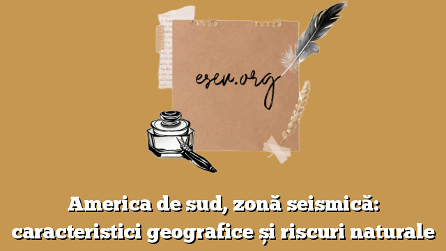 America de sud, zonă seismică: caracteristici geografice și riscuri naturale