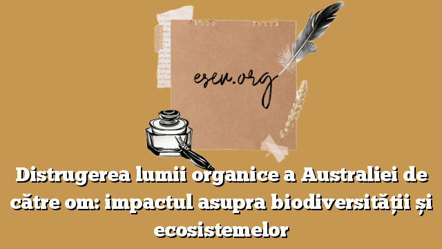 Distrugerea lumii organice a Australiei de către om: impactul asupra biodiversității și ecosistemelor