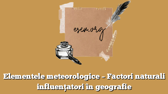 Elementele meteorologice – Factori naturali influențatori în geografie