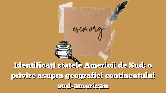 IdentificaţI statele Americii de Sud: o privire asupra geografiei continentului sud-american