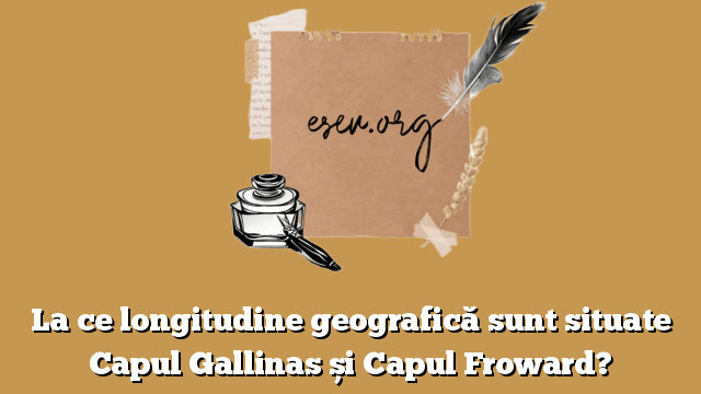 La ce longitudine geografică sunt situate Capul Gallinas și Capul Froward?