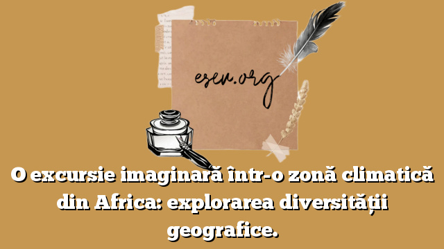 O excursie imaginară într-o zonă climatică din Africa: explorarea diversității geografice.