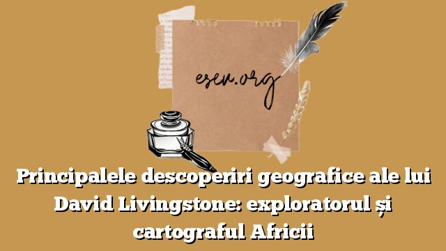 Principalele descoperiri geografice ale lui David Livingstone: exploratorul și cartograful Africii