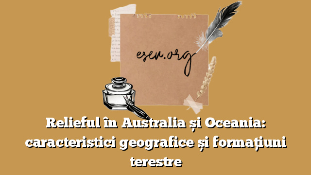 Relieful în Australia și Oceania: caracteristici geografice și formațiuni terestre