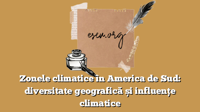 Zonele climatice în America de Sud: diversitate geografică și influențe climatice