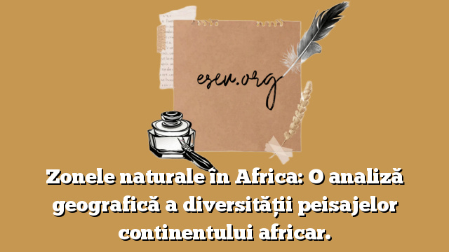 Zonele naturale în Africa: O analiză geografică a diversității peisajelor continentului africar.